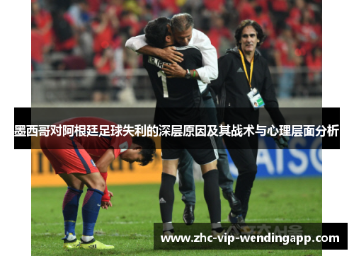 墨西哥对阿根廷足球失利的深层原因及其战术与心理层面分析
