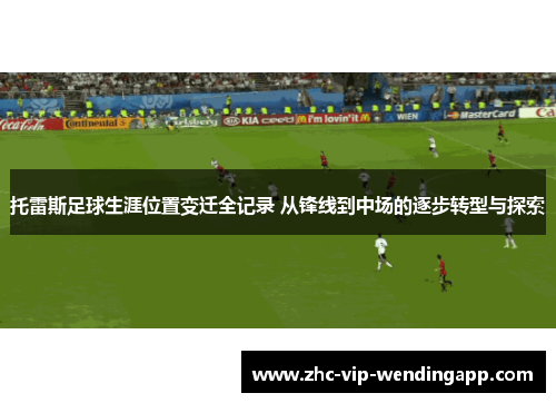 托雷斯足球生涯位置变迁全记录 从锋线到中场的逐步转型与探索