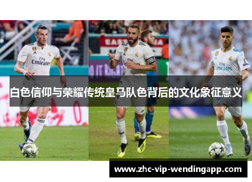 白色信仰与荣耀传统皇马队色背后的文化象征意义