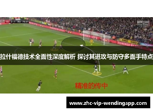 拉什福德技术全面性深度解析 探讨其进攻与防守多面手特点
