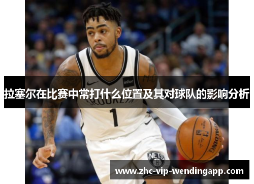 拉塞尔在比赛中常打什么位置及其对球队的影响分析