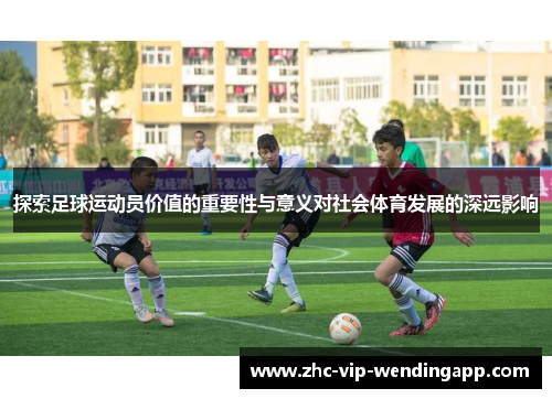 探索足球运动员价值的重要性与意义对社会体育发展的深远影响