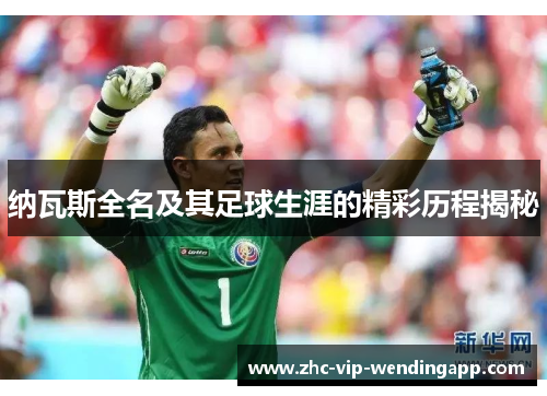 纳瓦斯全名及其足球生涯的精彩历程揭秘