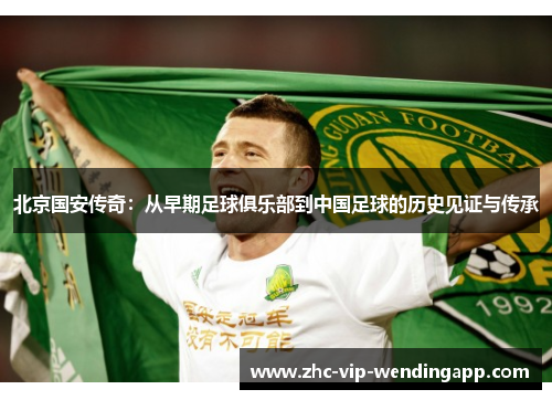 北京国安传奇：从早期足球俱乐部到中国足球的历史见证与传承