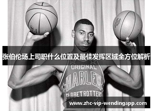 张伯伦场上司职什么位置及最佳发挥区域全方位解析