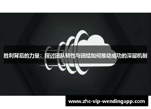 胜利背后的力量：探讨团队韧性与团结如何推动成功的深层机制