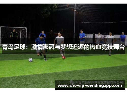 青岛足球：激情澎湃与梦想追逐的热血竞技舞台