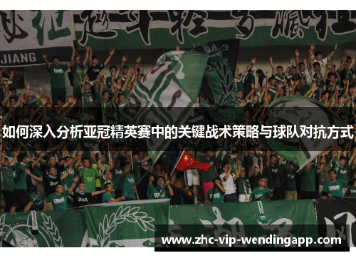 如何深入分析亚冠精英赛中的关键战术策略与球队对抗方式