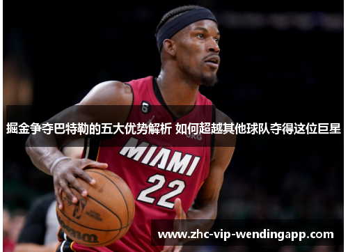掘金争夺巴特勒的五大优势解析 如何超越其他球队夺得这位巨星