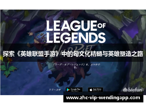 探索《英雄联盟手游》中的匈文化精髓与英雄塑造之路