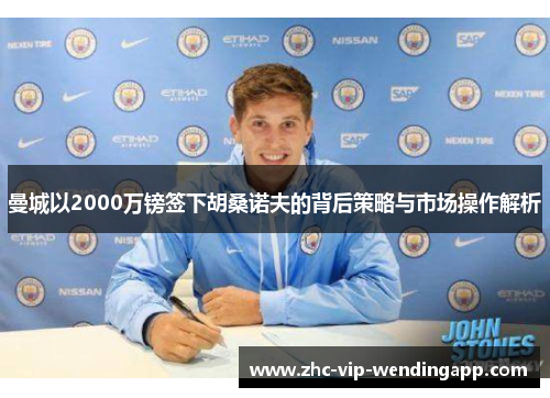 曼城以2000万镑签下胡桑诺夫的背后策略与市场操作解析
