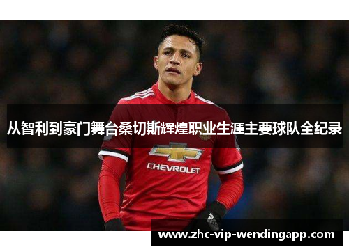 从智利到豪门舞台桑切斯辉煌职业生涯主要球队全纪录