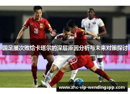 国足屡次败给卡塔尔的深层原因分析与未来对策探讨