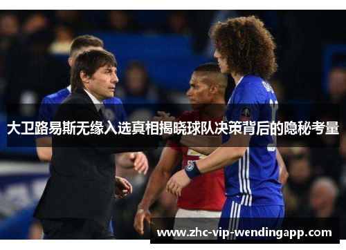大卫路易斯无缘入选真相揭晓球队决策背后的隐秘考量