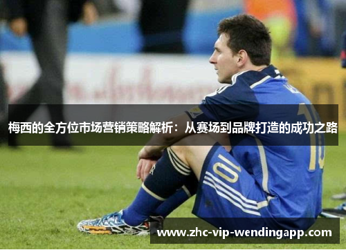 梅西的全方位市场营销策略解析：从赛场到品牌打造的成功之路
