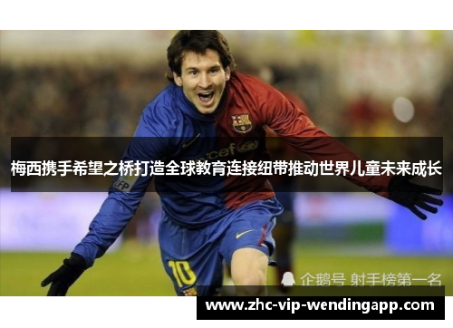 梅西携手希望之桥打造全球教育连接纽带推动世界儿童未来成长