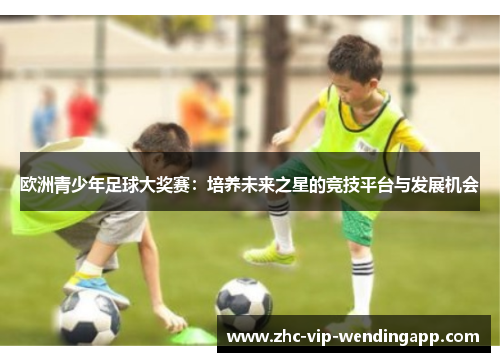欧洲青少年足球大奖赛：培养未来之星的竞技平台与发展机会