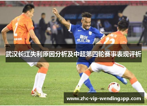 武汉长江失利原因分析及中超第四轮赛事表现评析