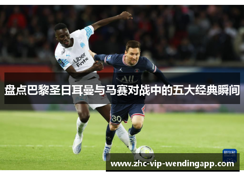 盘点巴黎圣日耳曼与马赛对战中的五大经典瞬间