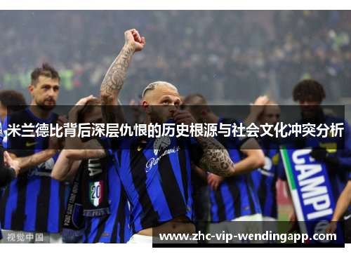米兰德比背后深层仇恨的历史根源与社会文化冲突分析