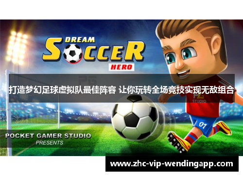 打造梦幻足球虚拟队最佳阵容 让你玩转全场竞技实现无敌组合