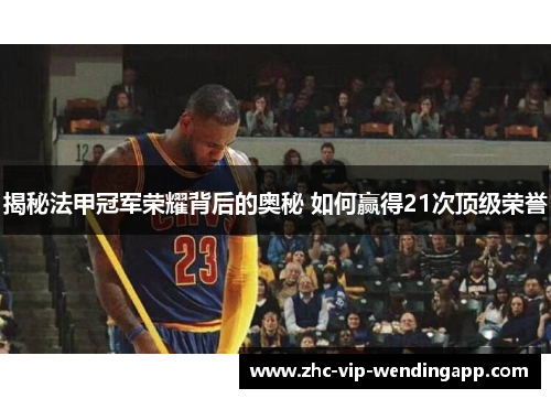 揭秘法甲冠军荣耀背后的奥秘 如何赢得21次顶级荣誉