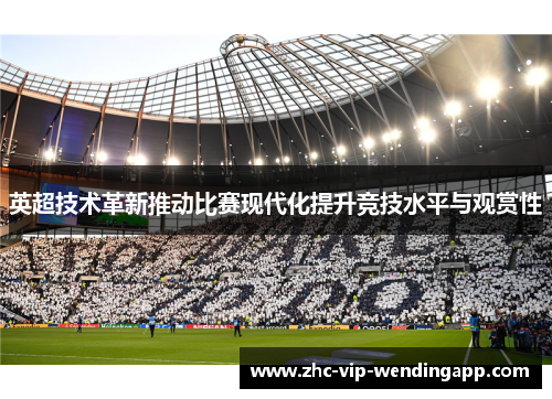 英超技术革新推动比赛现代化提升竞技水平与观赏性