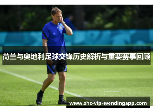 荷兰与奥地利足球交锋历史解析与重要赛事回顾