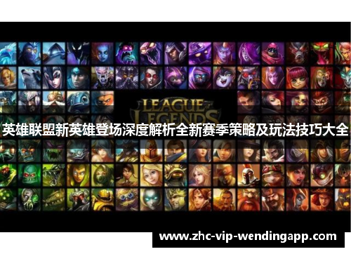 英雄联盟新英雄登场深度解析全新赛季策略及玩法技巧大全