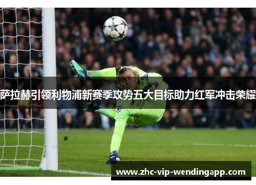 萨拉赫引领利物浦新赛季攻势五大目标助力红军冲击荣耀