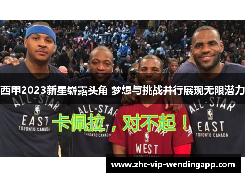 西甲2023新星崭露头角 梦想与挑战并行展现无限潜力