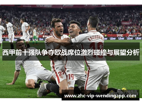 西甲前十强队争夺欧战席位激烈碰撞与展望分析