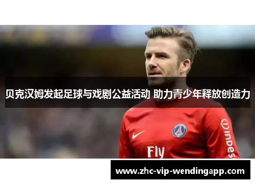 贝克汉姆发起足球与戏剧公益活动 助力青少年释放创造力