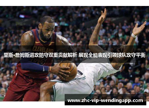 里斯·詹姆斯进攻防守双重贡献解析 展现全能表现引领球队攻守平衡