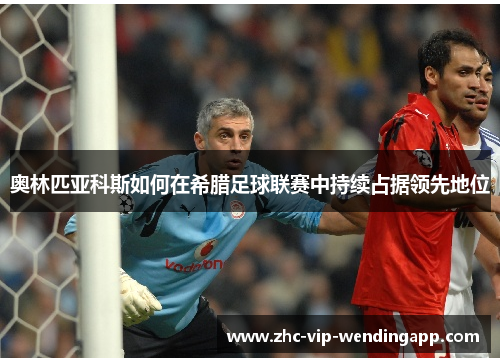 奥林匹亚科斯如何在希腊足球联赛中持续占据领先地位