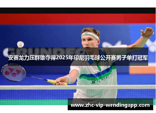 安赛龙力压群雄夺得2025年印尼羽毛球公开赛男子单打冠军