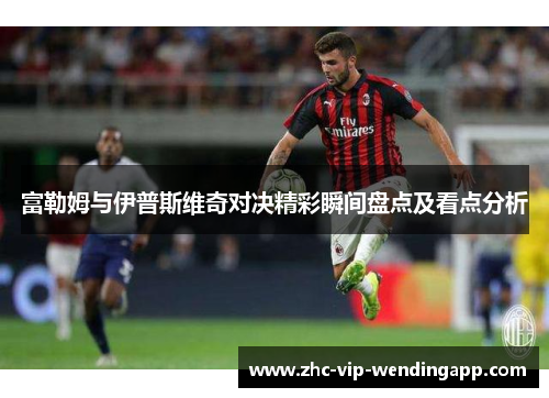 富勒姆与伊普斯维奇对决精彩瞬间盘点及看点分析 富勒姆与伊普斯维奇对决精彩瞬间盘点及看点分析