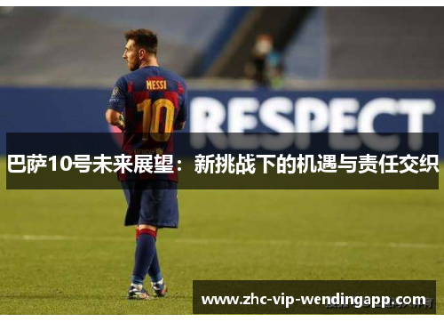 巴萨10号未来展望:新挑战下的机遇与责任交织 巴萨10号未来展望:新挑战下的机遇与责任交织