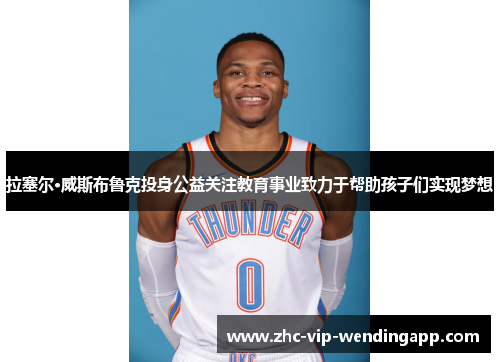 拉塞尔·威斯布鲁克投身公益关注教育事业致力于帮助孩子们实现梦想