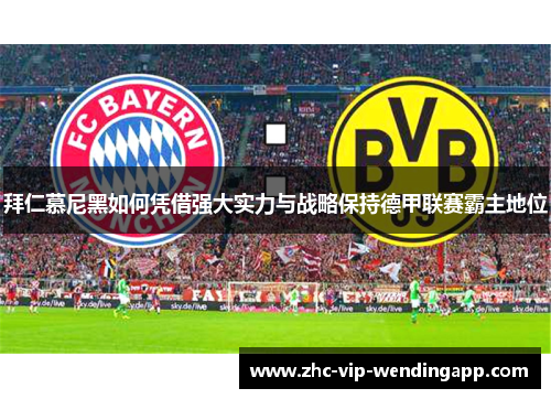 拜仁慕尼黑如何凭借强大实力与战略保持德甲联赛霸主地位