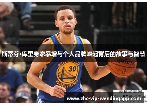 斯蒂芬·库里身家暴增与个人品牌崛起背后的故事与智慧