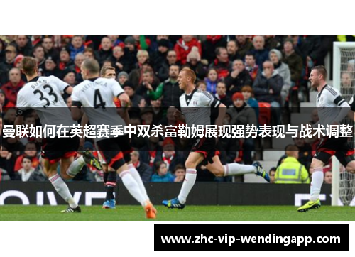 曼联如何在英超赛季中双杀富勒姆展现强势表现与战术调整