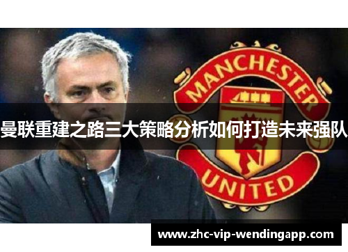 曼联重建之路三大策略分析如何打造未来强队