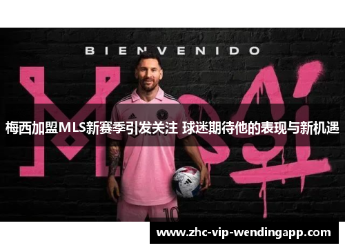 梅西加盟MLS新赛季引发关注 球迷期待他的表现与新机遇 梅西加盟MLS新赛季引发关注 球迷期待他的表现与新机遇