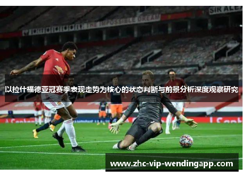以拉什福德亚冠赛季表现走势为核心的状态判断与前景分析深度观察研究