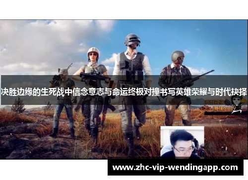 决胜边缘的生死战中信念意志与命运终极对撞书写英雄荣耀与时代抉择 决胜边缘的生死战中信念意志与命运终极对撞书写英雄荣耀与时代抉择