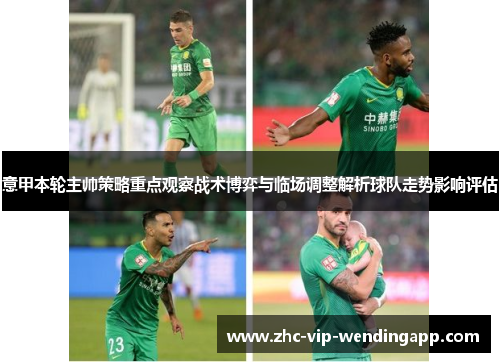 意甲本轮主帅策略重点观察战术博弈与临场调整解析球队走势影响评估 意甲本轮主帅策略重点观察战术博弈与临场调整解析球队走势影响评估