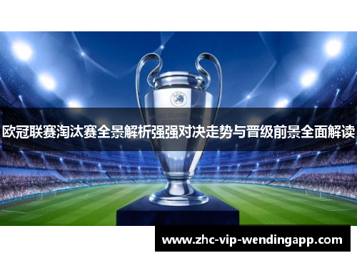 欧冠联赛淘汰赛全景解析强强对决走势与晋级前景全面解读