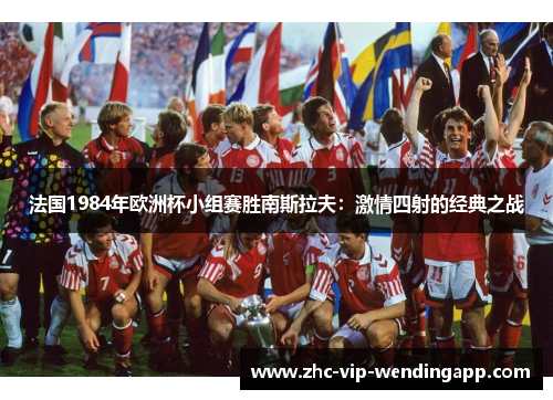 法国1984年欧洲杯小组赛胜南斯拉夫：激情四射的经典之战