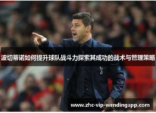 波切蒂诺如何提升球队战斗力探索其成功的战术与管理策略 波切蒂诺如何提升球队战斗力探索其成功的战术与管理策略